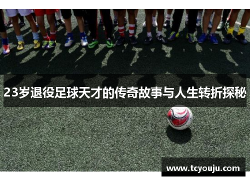 23岁退役足球天才的传奇故事与人生转折探秘