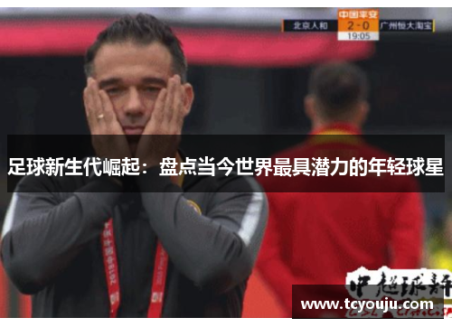 足球新生代崛起：盘点当今世界最具潜力的年轻球星