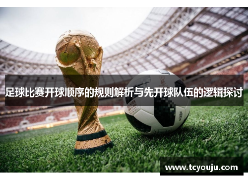 足球比赛开球顺序的规则解析与先开球队伍的逻辑探讨