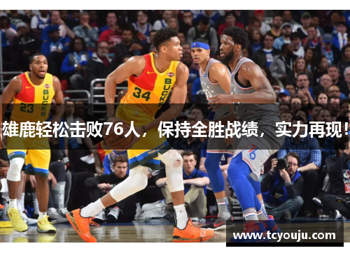 雄鹿轻松击败76人，保持全胜战绩，实力再现！