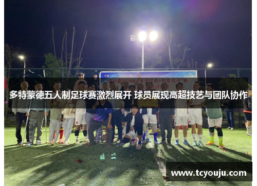 多特蒙德五人制足球赛激烈展开 球员展现高超技艺与团队协作
